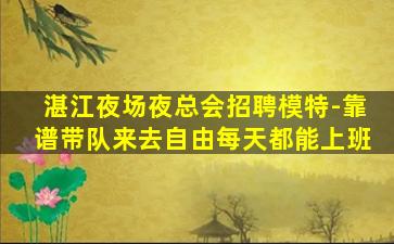 湛江夜场夜总会招聘模特-靠谱带队来去自由每天都能上班
