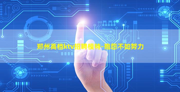 郑州高档ktv招聘模特-抱怨不如努力